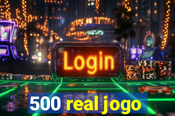 500 real jogo